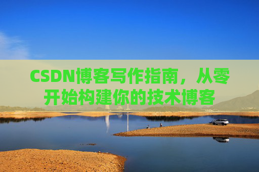 CSDN博客写作指南,从零开始构建你的技术博客